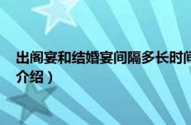 出阁宴和结婚宴间隔多长时间（出阁宴和婚宴区别相关内容简介介绍）