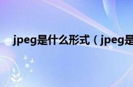 jpeg是什么形式（jpeg是什么格式相关内容简介介绍）