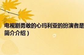 电视剧勇敢的心玛利亚的扮演者是谁（勇敢的心玛利亚是谁扮演的相关内容简介介绍）