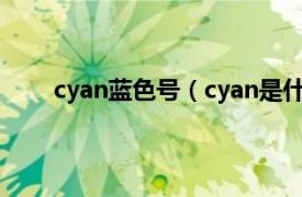 cyan蓝色号（cyan是什么颜色相关内容简介介绍）