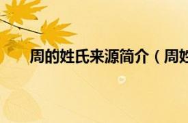 周的姓氏来源简介（周姓的来源相关内容简介介绍）