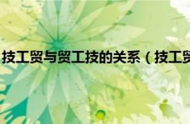 技工贸与贸工技的关系（技工贸和贸工技区别相关内容简介介绍）