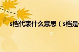 s档代表什么意思（s档是什么意思相关内容简介介绍）