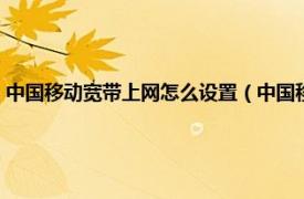 中国移动宽带上网怎么设置（中国移动宽带怎么设置哦相关内容简介介绍）