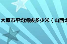 太原市平均海拔多少米（山西太原海拔多少米相关内容简介介绍）