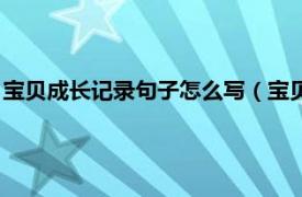 宝贝成长记录句子怎么写（宝贝成长记录句子相关内容简介介绍）