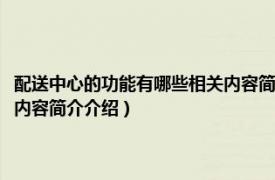 配送中心的功能有哪些相关内容简介介绍一下（配送中心的功能有哪些相关内容简介介绍）