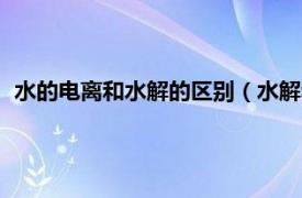 水的电离和水解的区别（水解和电离的区别相关内容简介介绍）