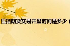 恒指期货交易开盘时间是多少（恒指交易时间相关内容简介介绍）