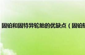 固铂和固特异轮胎的优缺点（固铂轮胎的优缺点是什么相关内容简介介绍）