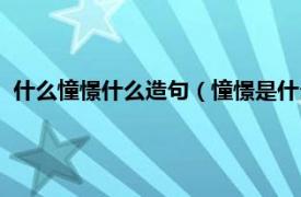 什么憧憬什么造句（憧憬是什么意思并造句相关内容简介介绍）