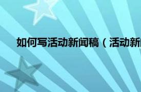 如何写活动新闻稿（活动新闻稿怎么写相关内容简介介绍）