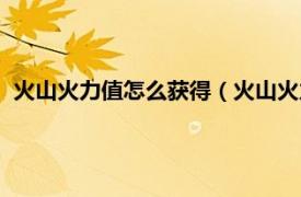 火山火力值怎么获得（火山火力值怎么兑换相关内容简介介绍）