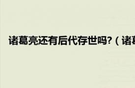 诸葛亮还有后代存世吗?（诸葛还有后代吗相关内容简介介绍）