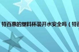 特百惠的塑料杯装开水安全吗（特百惠的塑料杯安全吗相关内容简介介绍）