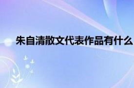 朱自清散文代表作品有什么（朱自清散文代表作品有哪些）