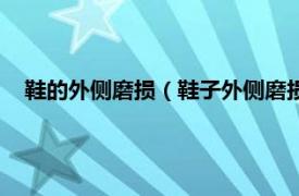 鞋的外侧磨损（鞋子外侧磨损严重是什么相关内容简介介绍）