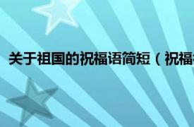 关于祖国的祝福语简短（祝福祖国的话简短相关内容简介介绍）