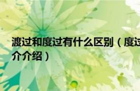 渡过和度过有什么区别（度过和渡过分别是什么意思相关内容简介介绍）