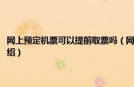 网上预定机票可以提前取票吗（网上订的机票可以提前取吗相关内容简介介绍）