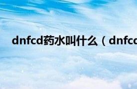 dnfcd药水叫什么（dnfcd药叫什么相关内容简介介绍）