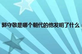 郭守敬是哪个朝代的他发明了什么（郭守敬发明了什么相关内容简介介绍）