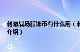 刺激战场服饰币有什么用（刺激战场服饰币怎么用相关内容简介介绍）