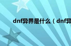 dnf异界是什么（dnf异界在哪相关内容简介介绍）