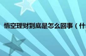 悟空理财到底是怎么回事（什么是悟空理财相关内容简介介绍）