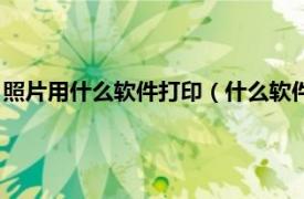 照片用什么软件打印（什么软件可以打印照片相关内容简介介绍）