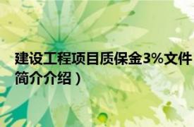 建设工程项目质保金3%文件（建筑工程质保金规定3吗相关内容简介介绍）