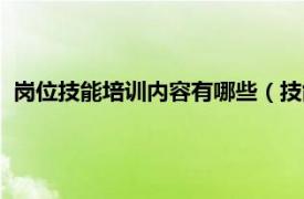 岗位技能培训内容有哪些（技能培训有哪些相关内容简介介绍）