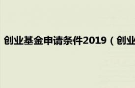 创业基金申请条件2019（创业基金申请条件相关内容简介介绍）