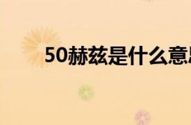 50赫兹是什么意思（兹是什么意思）