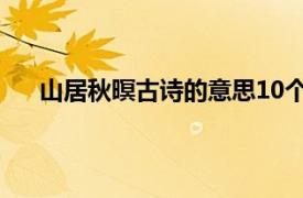 山居秋暝古诗的意思10个字?（山居秋暝古诗的意思）