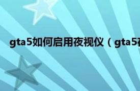 gta5如何启用夜视仪（gta5夜视仪怎么开相关内容简介介绍）