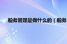 船务管理是做什么的（船务是做什么的相关内容简介介绍）