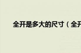 全开是多大的尺寸（全开是多大相关内容简介介绍）