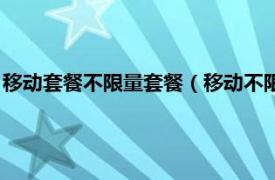 移动套餐不限量套餐（移动不限量套餐有哪些相关内容简介介绍）