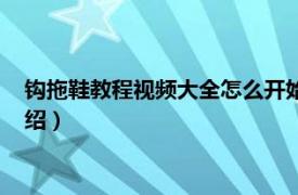 钩拖鞋教程视频大全怎么开始（怎么钩拖鞋视频相关内容简介介绍）