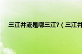 三江并流是哪三江?（三江并流是哪三江相关内容简介介绍）