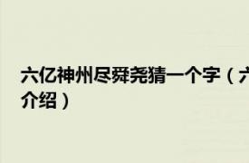 六亿神州尽舜尧猜一个字（六亿神州尽舜尧指什么相关内容简介介绍）