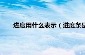 进度用什么表示（进度条是什么意思相关内容简介介绍）