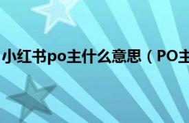 小红书po主什么意思（PO主是什么意思相关内容简介介绍）