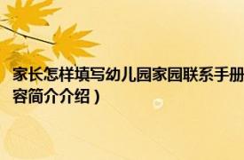 家长怎样填写幼儿园家园联系手册（幼儿园家园联系手册家长怎么写相关内容简介介绍）