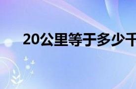 20公里等于多少千米（20公里多少米）