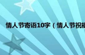 情人节寄语10字（情人节祝福语简短10字相关内容简介介绍）