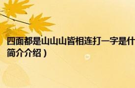 四面都是山山山皆相连打一字是什么字（四面都是山打一字是什么相关内容简介介绍）