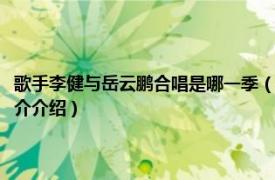 歌手李健与岳云鹏合唱是哪一季（李健岳云鹏合唱是歌手哪一集相关内容简介介绍）