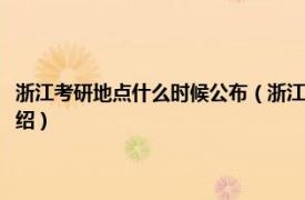 浙江考研地点什么时候公布（浙江省考研成绩什么时候出来相关内容简介介绍）